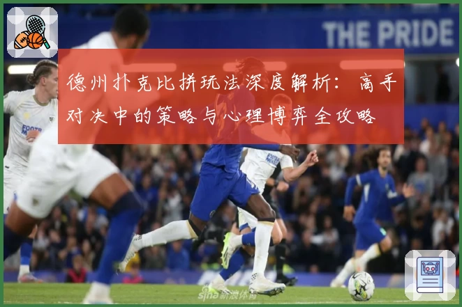 德州扑克比拼玩法深度解析：高手对决中的策略与心理博弈全攻略