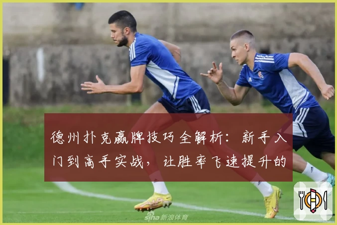德州扑克赢牌技巧全解析：新手入门到高手实战，让胜率飞速提升的秘籍
